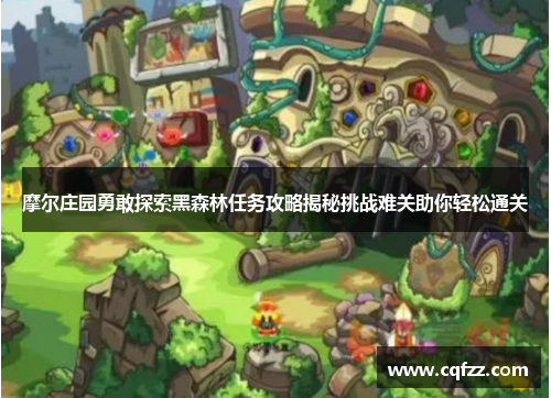 摩尔庄园勇敢探索黑森林任务攻略揭秘挑战难关助你轻松通关 摩尔庄园勇敢探索黑森林任务攻略揭秘挑战难关助你轻松通关